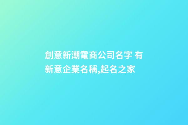 創意新潮電商公司名字 有新意企業名稱,起名之家